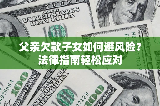 北京父亲欠款子女如何避风险？法律指南轻松应对
