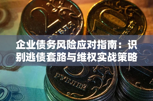 北京企业债务风险应对指南：识别逃债套路与维权实战策略