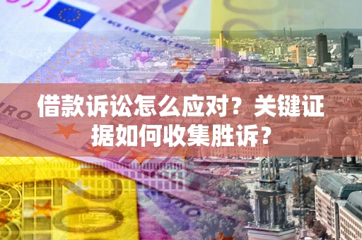北京借款诉讼怎么应对？关键证据如何收集胜诉？