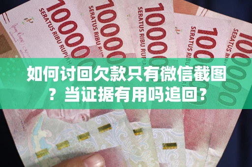 北京如何讨回欠款只有微信截图？当证据有用吗追回？