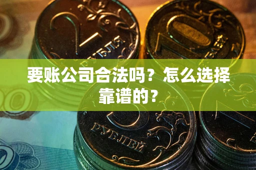 北京要账公司合法吗？怎么选择靠谱的？