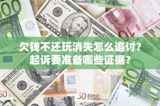 北京欠钱不还玩消失怎么追讨？起诉要准备哪些证据？