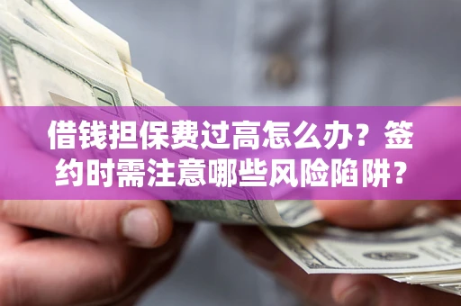 北京借钱担保费过高怎么办？签约时需注意哪些风险陷阱？