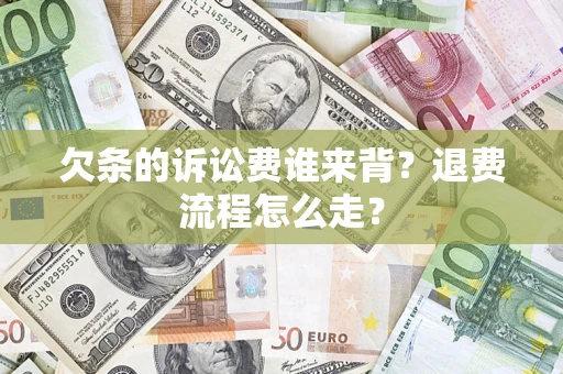 北京欠条的诉讼费谁来背？退费流程怎么走？