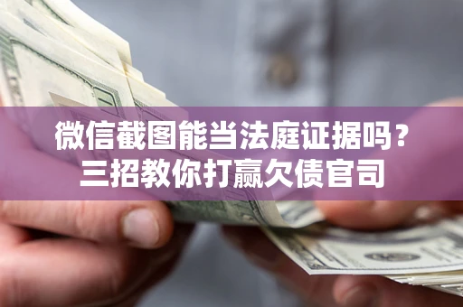 北京微信截图能当法庭证据吗？三招教你打赢欠债官司