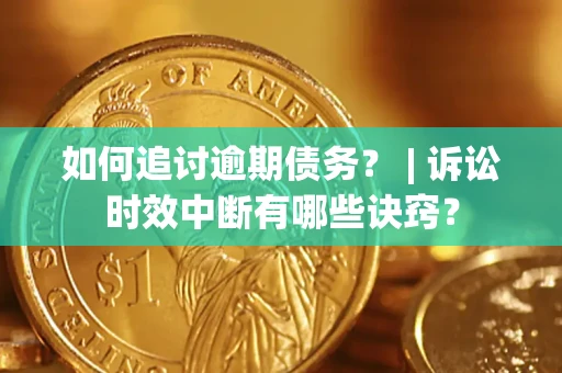 北京如何追讨逾期债务？ | 诉讼时效中断有哪些诀窍？