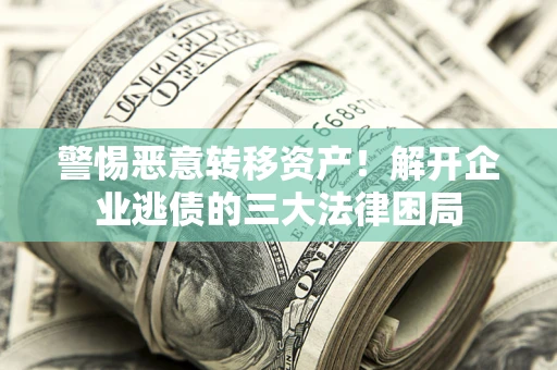 北京警惕恶意转移资产！解开企业逃债的三大法律困局