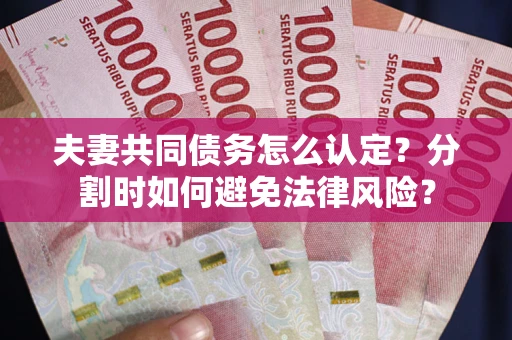 北京夫妻共同债务怎么认定？分割时如何避免法律风险？
