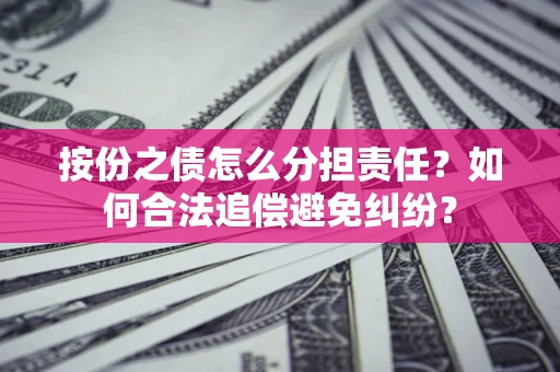 北京按份之债怎么分担责任？如何合法追偿避免纠纷？