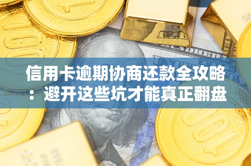 北京信用卡逾期协商还款全攻略：避开这些坑才能真正翻盘