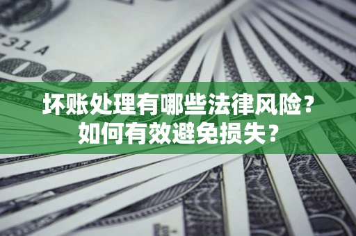 北京坏账处理有哪些法律风险？如何有效避免损失？