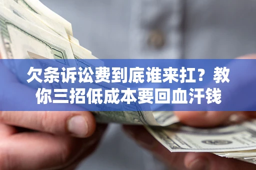 北京欠条诉讼费到底谁来扛？教你三招低成本要回血汗钱