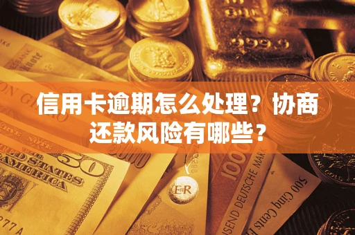 北京信用卡逾期怎么处理？协商还款风险有哪些？